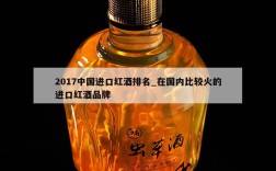 2017中国进口红酒排名_在国内比较火的进口红酒品牌